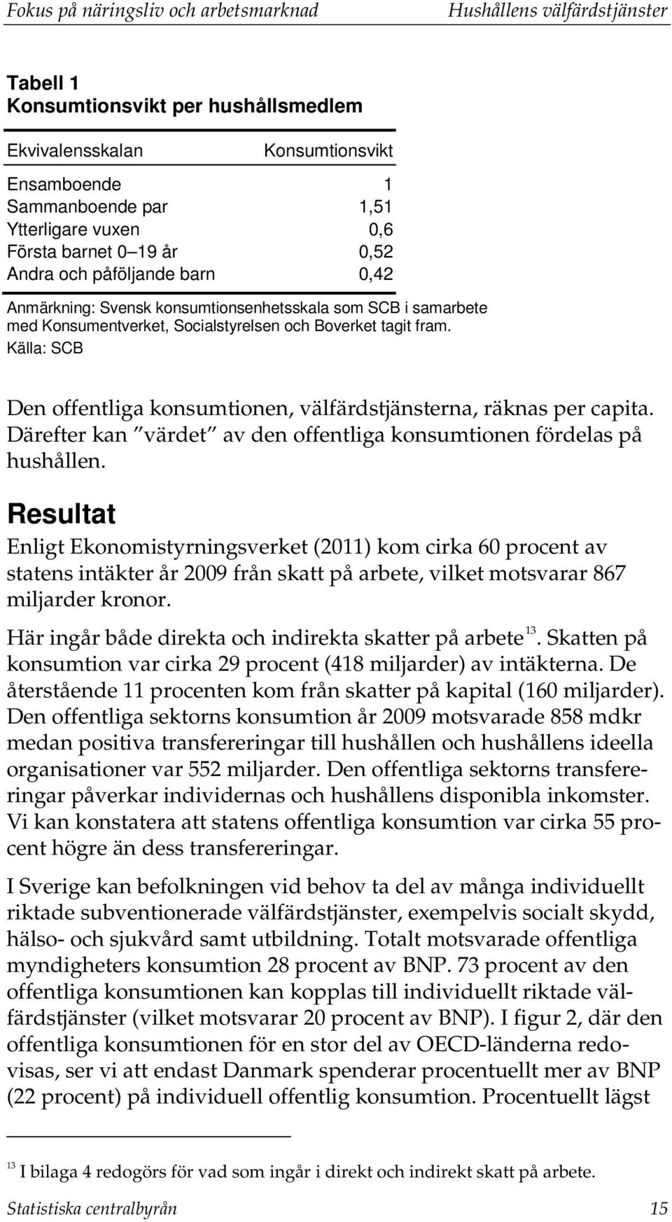 Källa: SCB Den offentliga konsumtionen, välfärdstjänsterna, räknas per capita. Därefter kan värdet av den offentliga konsumtionen fördelas på hushållen.