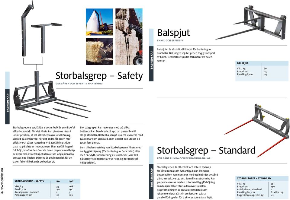 BALSPJUT Vikt, kg 60 Bredd, cm 115 Pinnlängd, cm 125 Ger säker och effektiv hantering BalREDSKAP Storbalsgrepens uppfällbara bottenbalk är en värdefull säkerhets detalj.