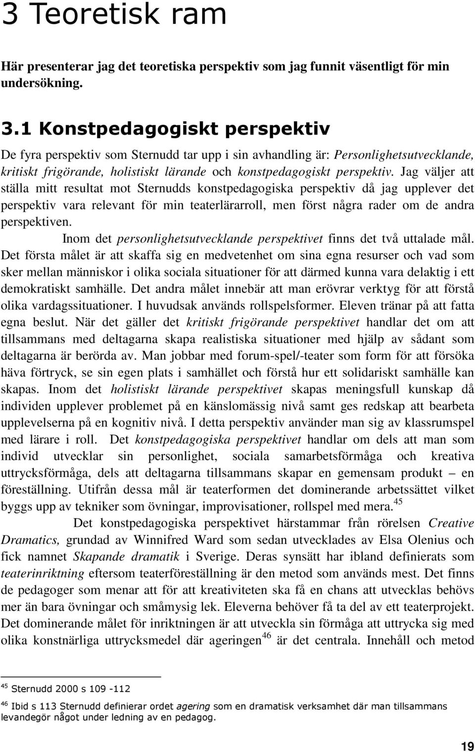 Jag väljer att ställa mitt resultat mot Sternudds konstpedagogiska perspektiv då jag upplever det perspektiv vara relevant för min teaterlärarroll, men först några rader om de andra perspektiven.