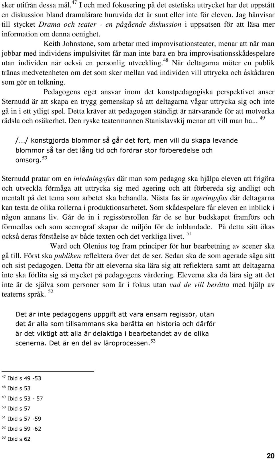 Keith Johnstone, som arbetar med improvisationsteater, menar att när man jobbar med individens impulsivitet får man inte bara en bra improvisationsskådespelare utan individen når också en personlig