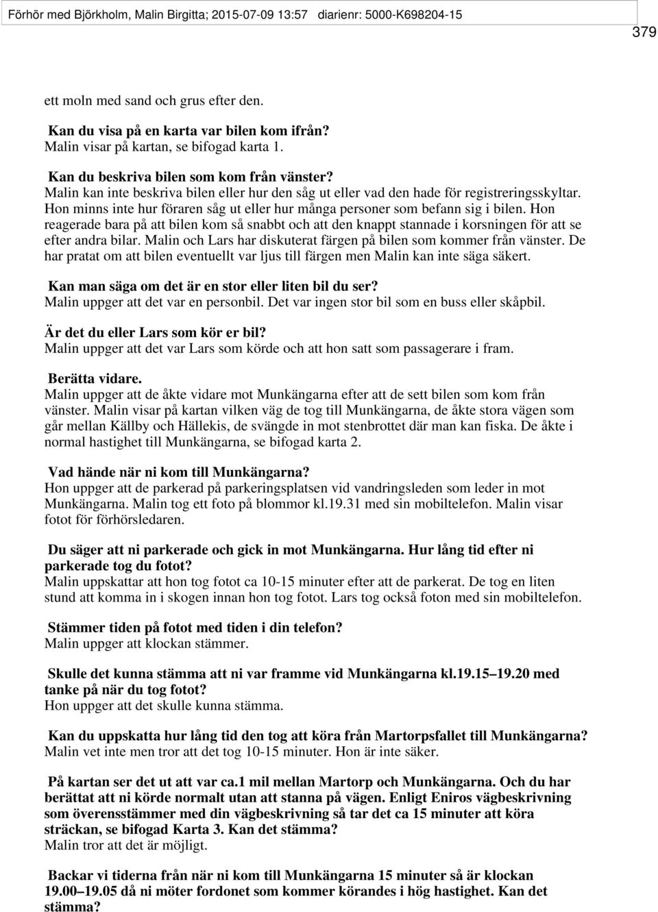 Hon minns inte hur föraren såg ut eller hur många personer som befann sig i bilen. Hon reagerade bara på att bilen kom så snabbt och att den knappt stannade i korsningen för att se efter andra bilar.