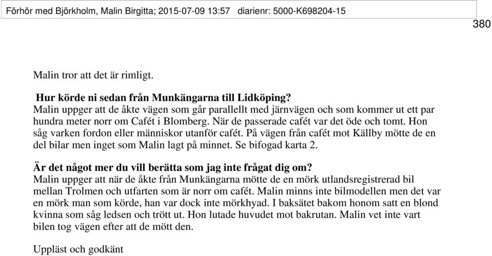 Hon såg varken fordon eller människor utanför cafét. På vägen från cafét mot Källby mötte de en del bilar men inget som Malin lagt på minnet. Se bifogad karta 2.