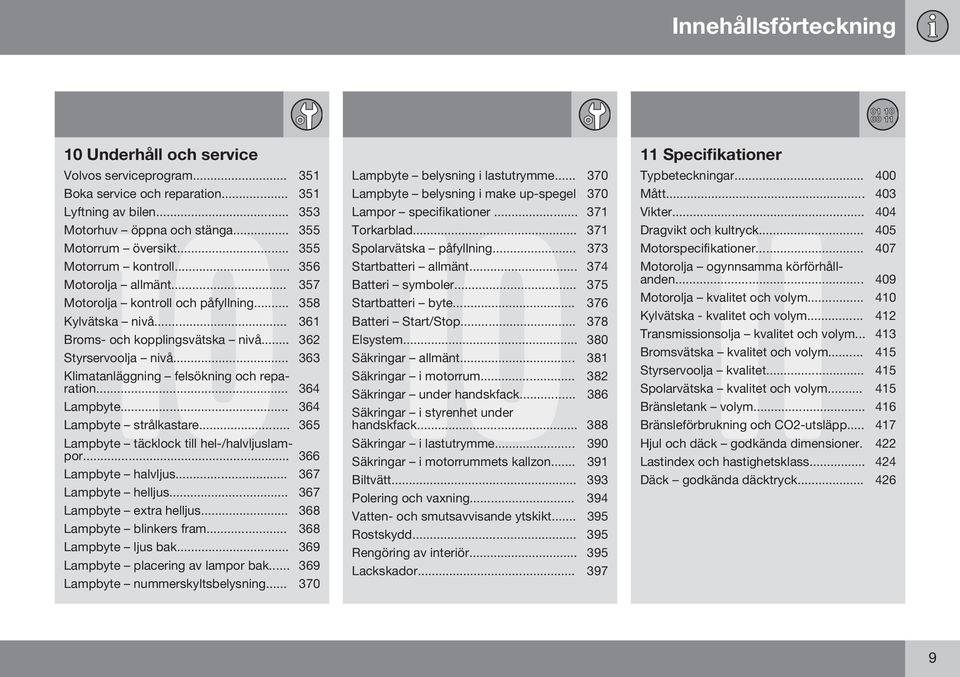 .. 363 Klimatanläggning felsökning och reparation... 364 Lampbyte... 364 Lampbyte strålkastare... 365 Lampbyte täcklock till hel-/halvljuslampor... 366 Lampbyte halvljus... 367 Lampbyte helljus.