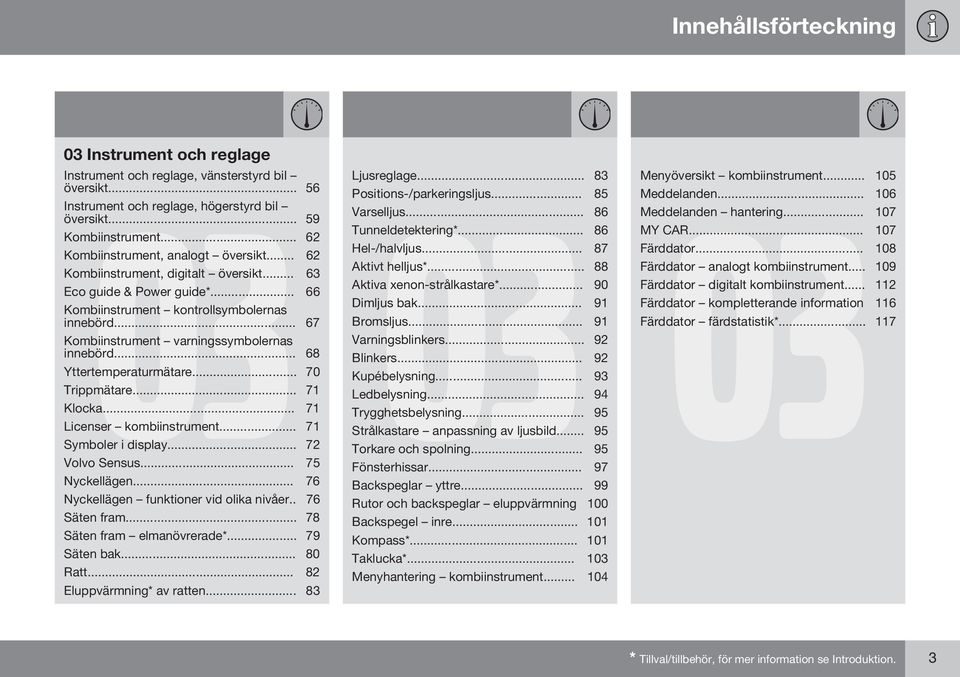 .. 67 Kombiinstrument varningssymbolernas innebörd... 68 Yttertemperaturmätare... 70 Trippmätare... 71 Klocka... 71 Licenser kombiinstrument... 71 Symboler i display... 72 Volvo Sensus.