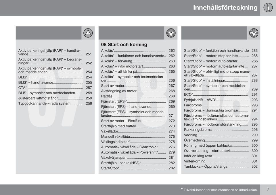 . 262 08 Alkolås* förvaring... 263 Alkolås* inför motorstart... 263 Alkolås* att tänka på... 265 Alkolås* symboler och textmeddelanden... 266 Start av motor... 267 Avstängning av motor... 268 Rattlås.