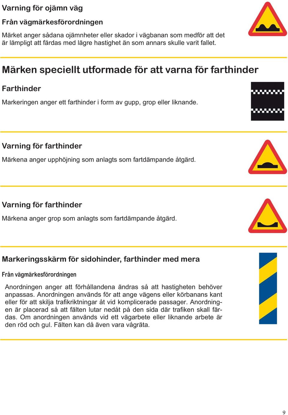 Varning för farthinder Märkena anger upphöjning som anlagts som fartdämpande åtgärd. Varning för farthinder Märkena anger grop som anlagts som fartdämpande åtgärd.