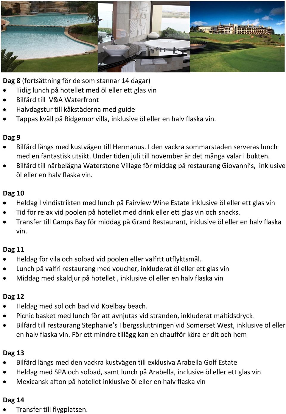 Under tiden juli till november är det många valar i bukten. Bilfärd till närbelägna Waterstone Village för middag på restaurang Giovanni s, inklusive öl eller en halv flaska vin.