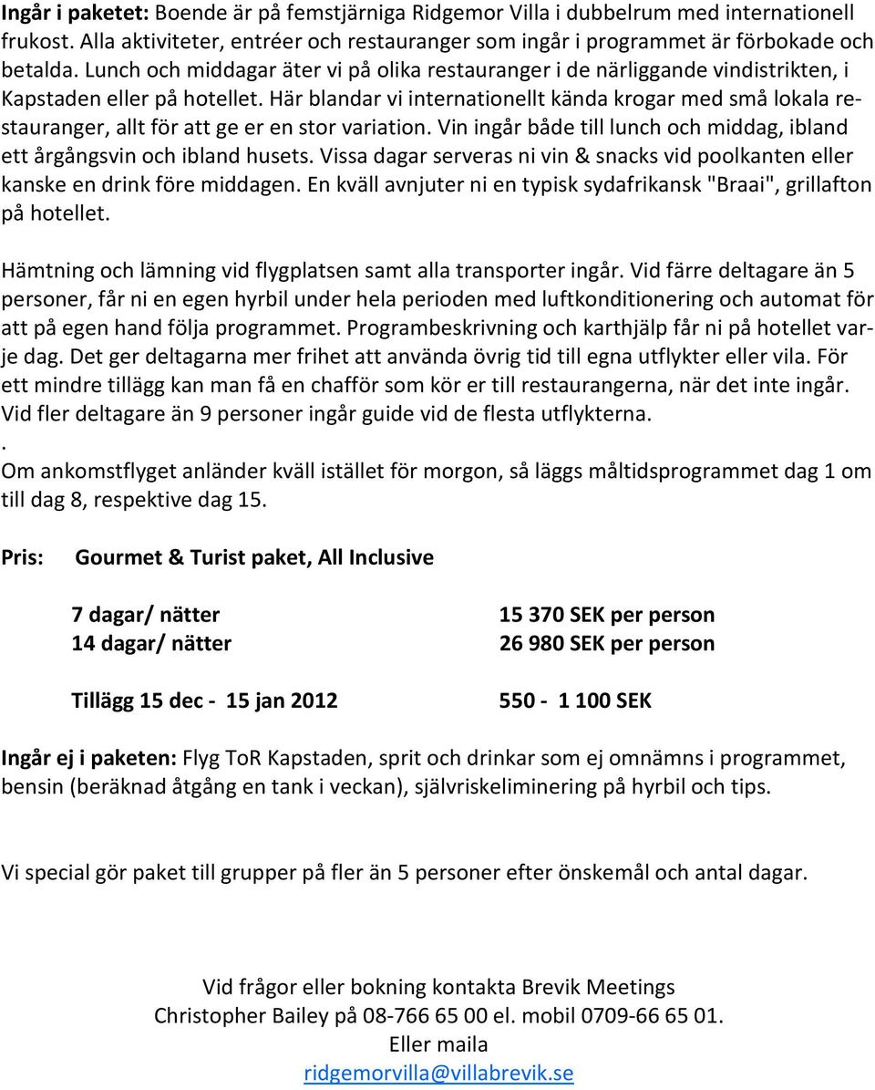 Här blandar vi internationellt kända krogar med små lokala restauranger, allt för att ge er en stor variation. Vin ingår både till lunch och middag, ibland ett årgångsvin och ibland husets.