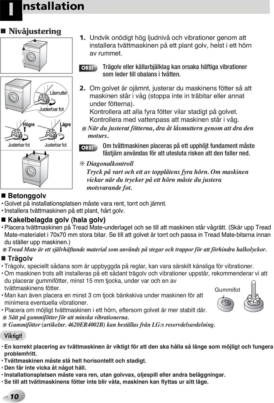 Installera tvättmaskinen på ett plant, hårt golv. Kakelbelagda golv (hala golv) Placera tvättmaskinen på Tread Mate-underlaget och se till att maskinen står vågrätt.