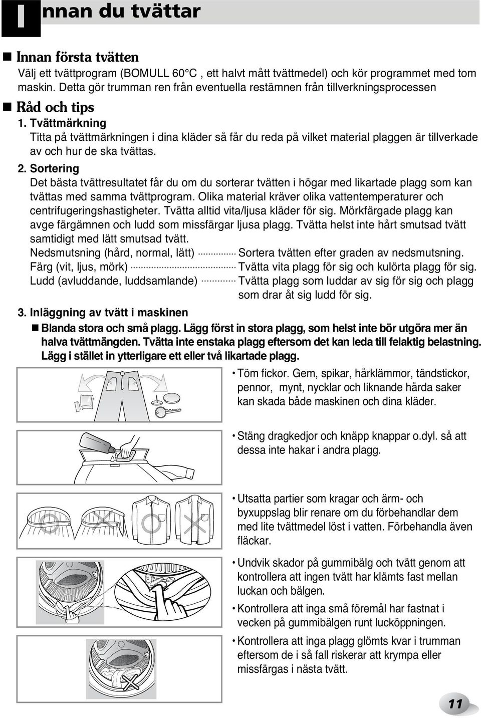 Tvättmärkning Titta på tvättmärkningen i dina kläder så får du reda på vilket material plaggen är tillverkade av och hur de ska tvättas. 2.