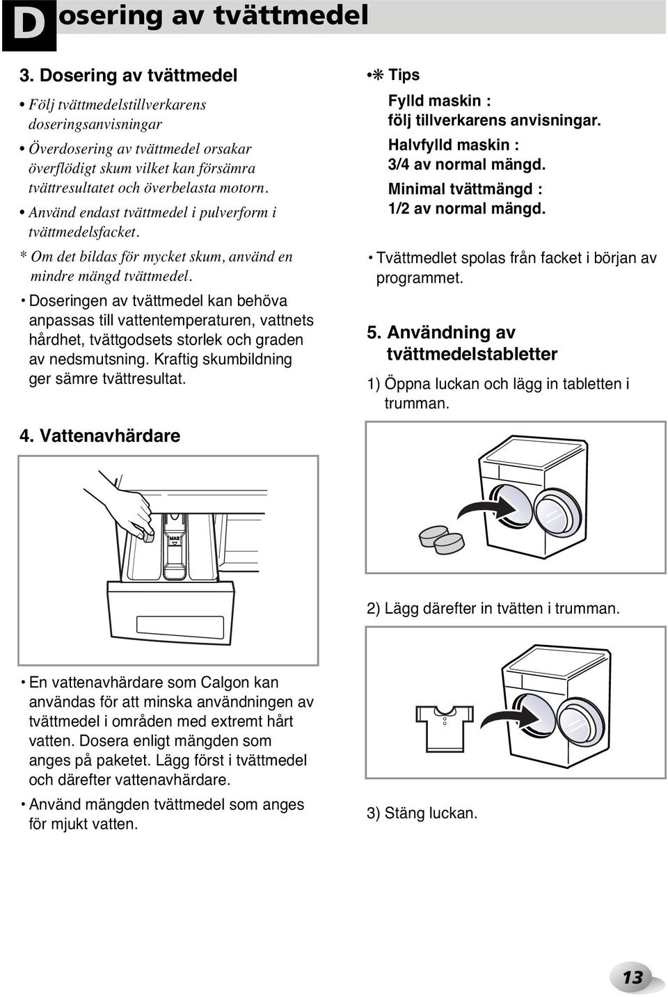 Använd endast tvättmedel i pulverform i tvättmedelsfacket. * Om det bildas för mycket skum, använd en mindre mängd tvättmedel.