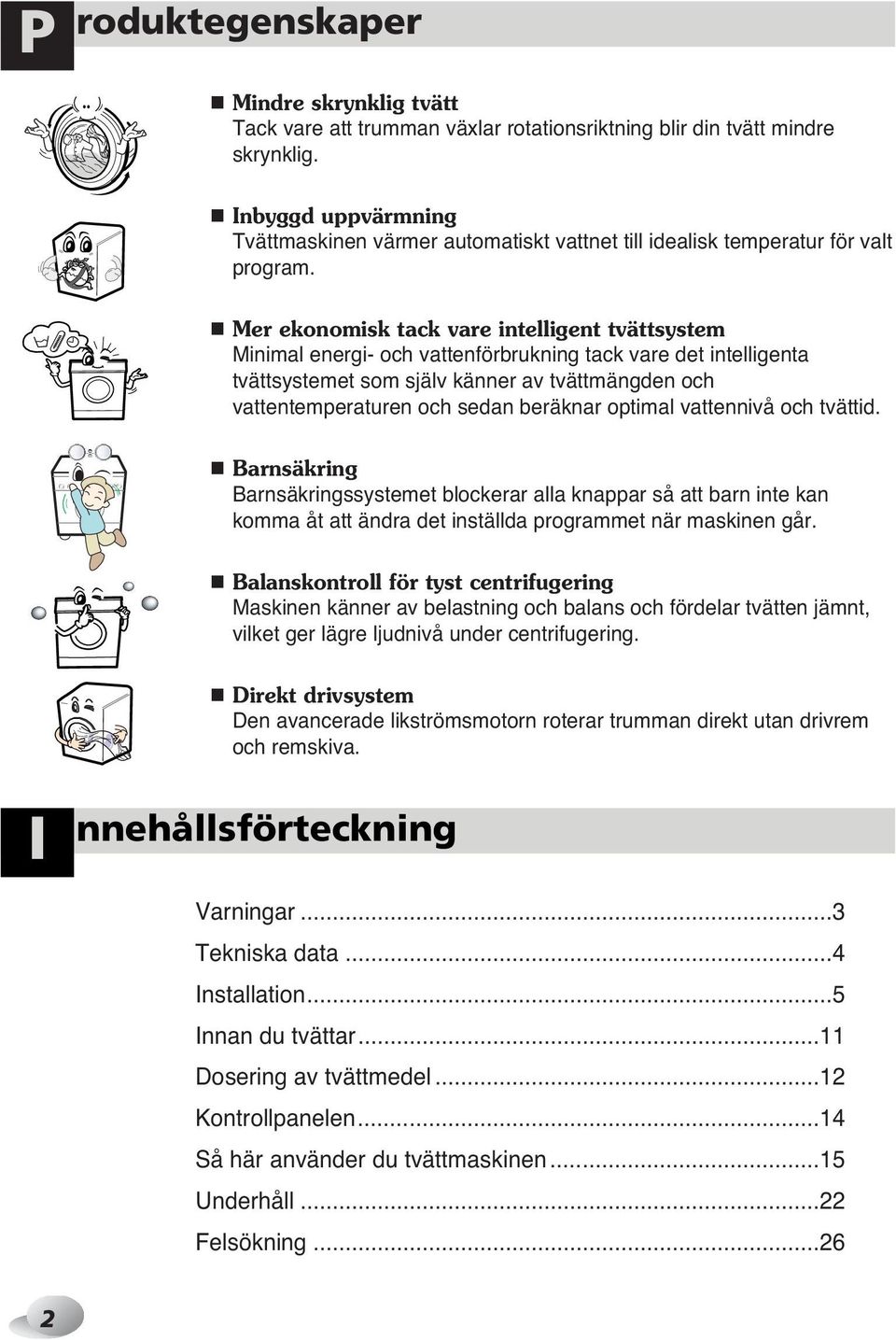 Mer ekonomisk tack vare intelligent tvättsystem Minimal energi- och vattenförbrukning tack vare det intelligenta tvättsystemet som själv känner av tvättmängden och vattentemperaturen och sedan