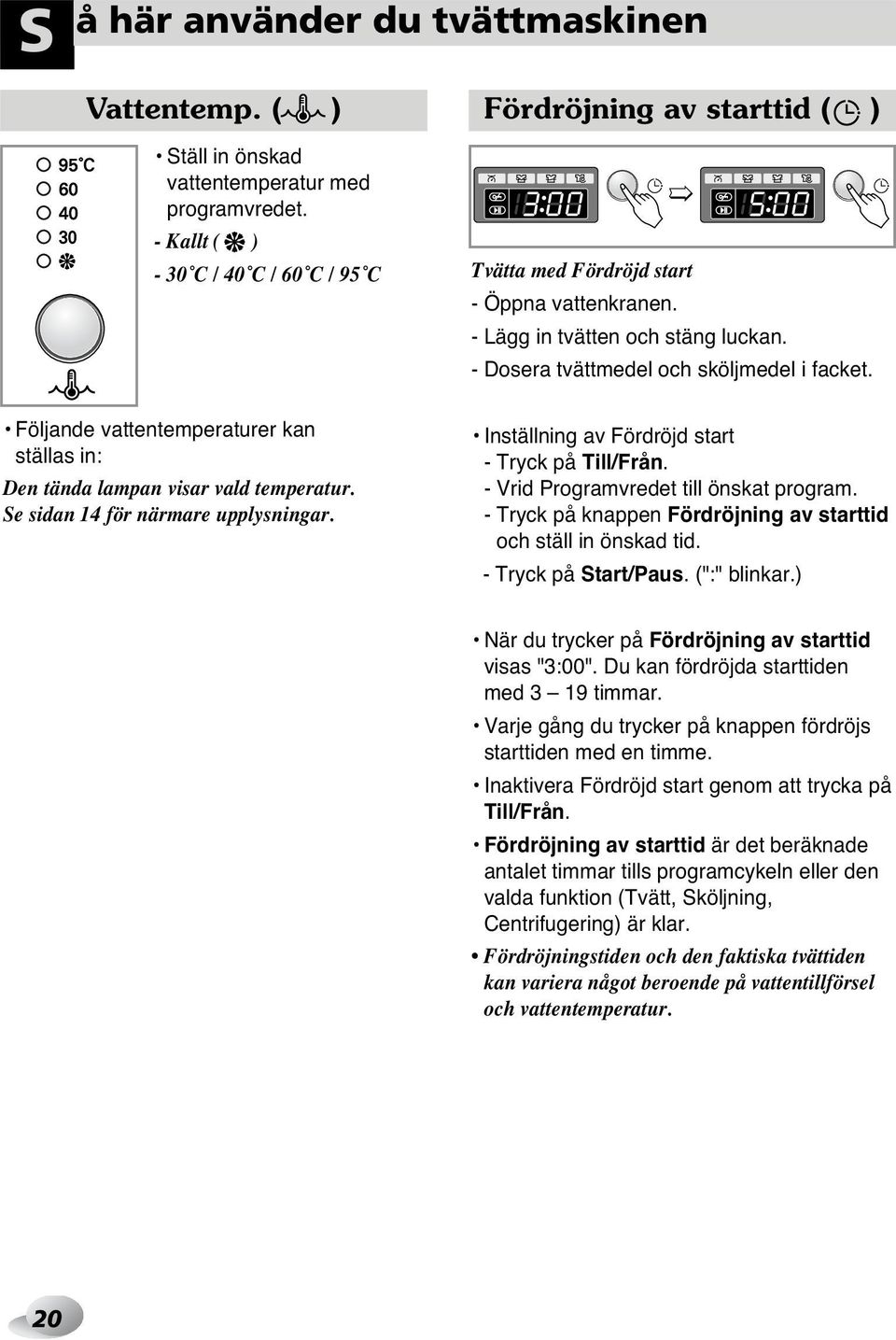 Följande vattentemperaturer kan ställas in: Den tända lampan visar vald temperatur. Se sidan 14 för närmare upplysningar. Inställning av Fördröjd start - Tryck på Till/Från.