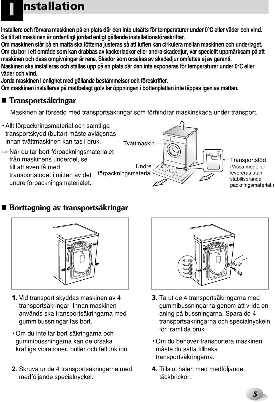 Om du bor i ett område som kan drabbas av kackerlackor eller andra skadedjur, var speciellt uppmärksam på att maskinen och dess omgivningar är rena.