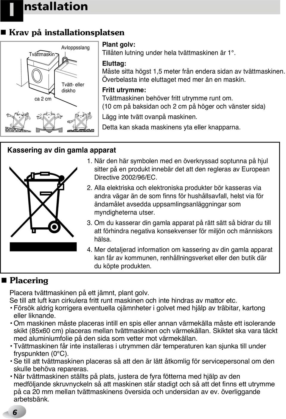 (10 cm på baksidan och 2 cm på höger och vänster sida) Lägg inte tvätt ovanpå maskinen. Detta kan skada maskinens yta eller knapparna. Kassering av din gamla apparat 1.