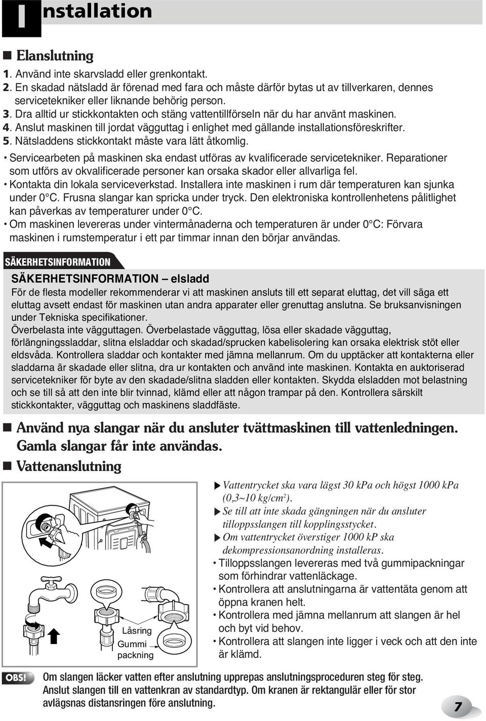 Dra alltid ur stickkontakten och stäng vattentillförseln när du har använt maskinen. 4. Anslut maskinen till jordat vägguttag i enlighet med gällande installationsföreskrifter. 5.