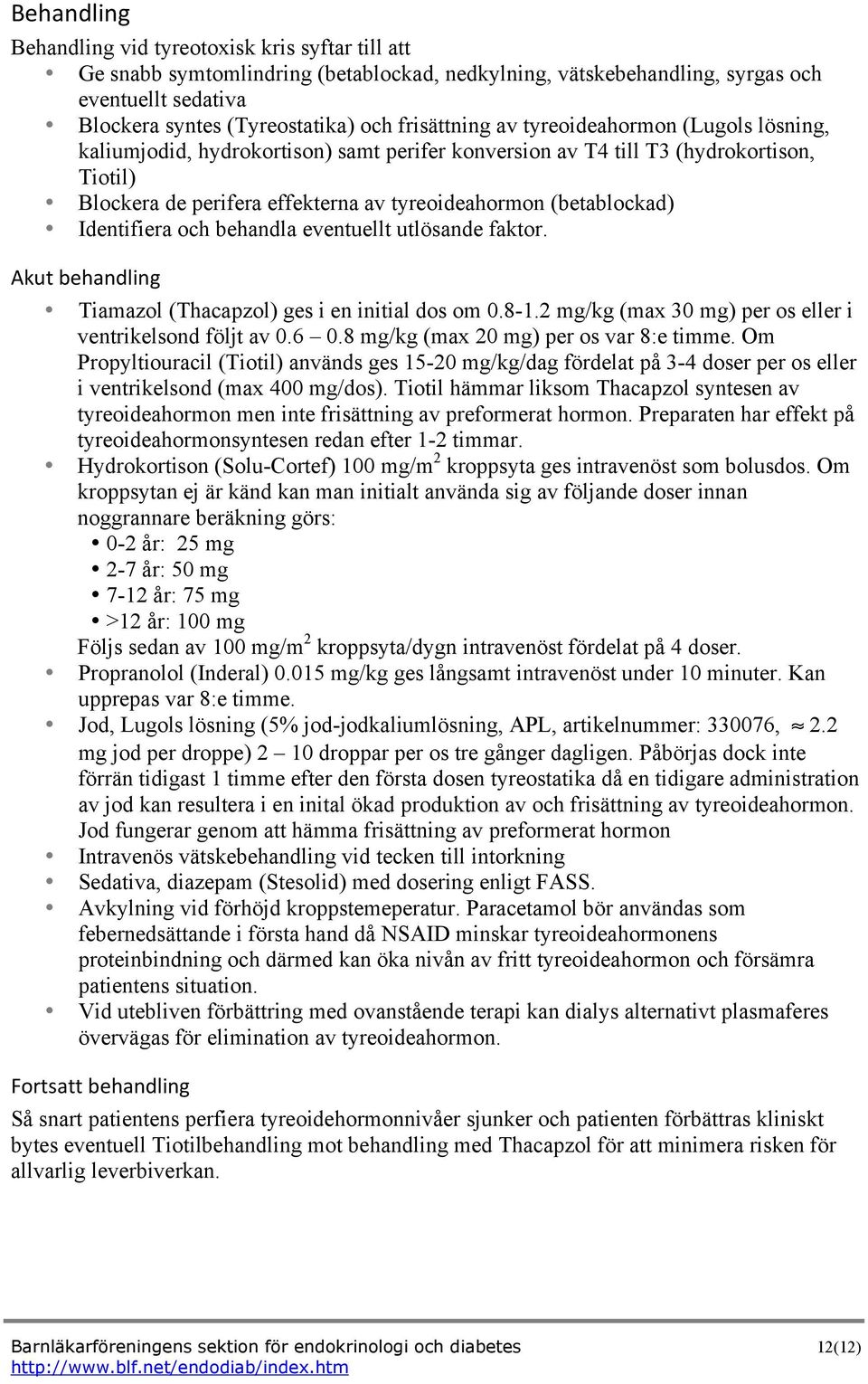 (betablockad) Identifiera och behandla eventuellt utlösande faktor. Akut behandling Tiamazol (Thacapzol) ges i en initial dos om 0.8-1.2 mg/kg (max 30 mg) per os eller i ventrikelsond följt av 0.6 0.