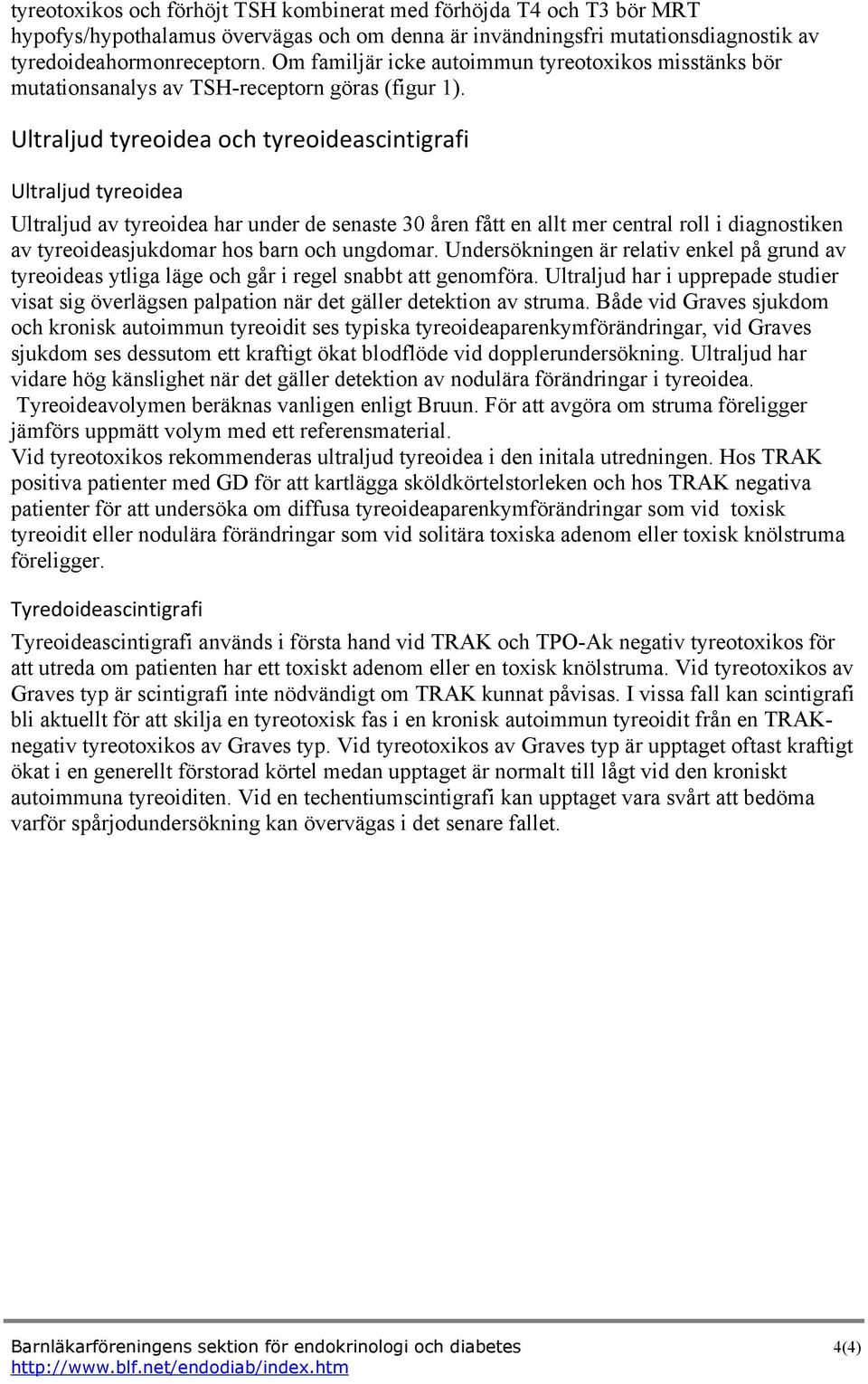 Ultraljud tyreoidea och tyreoideascintigrafi Ultraljud tyreoidea Ultraljud av tyreoidea har under de senaste 30 åren fått en allt mer central roll i diagnostiken av tyreoideasjukdomar hos barn och