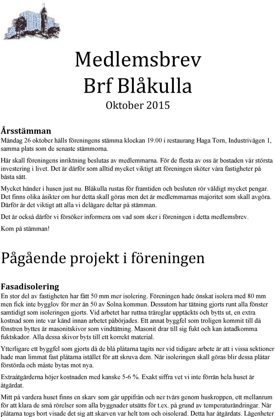 Det är därför som alltid mycket viktigt att föreningen sköter våra fastigheter på bästa sätt. Mycket händer i husen just nu. Blåkulla rustas för framtiden och besluten rör väldigt mycket pengar.