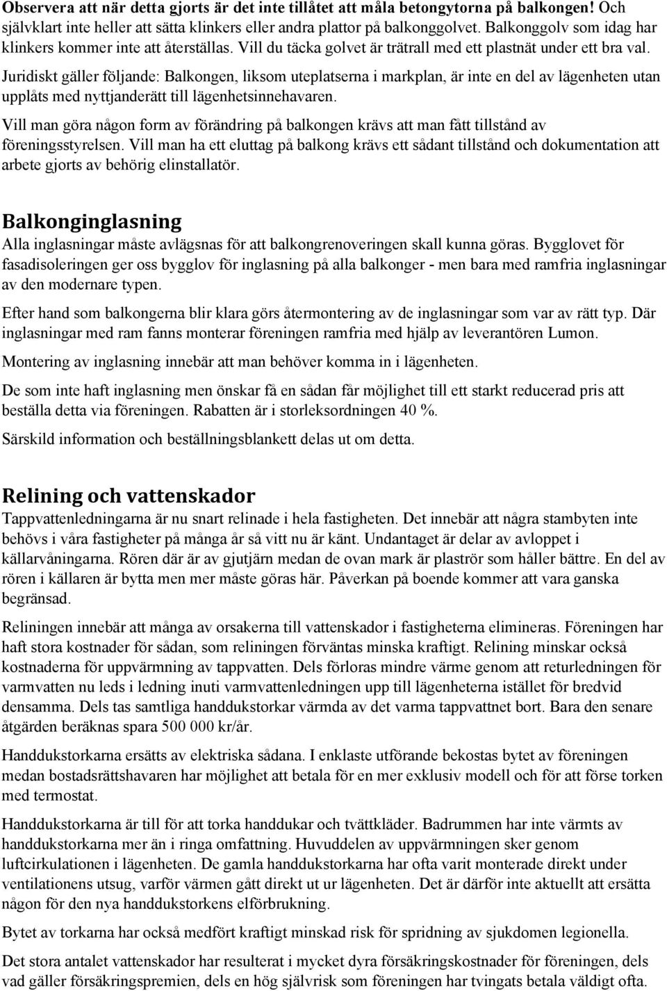 Juridiskt gäller följande: Balkongen, liksom uteplatserna i markplan, är inte en del av lägenheten utan upplåts med nyttjanderätt till lägenhetsinnehavaren.