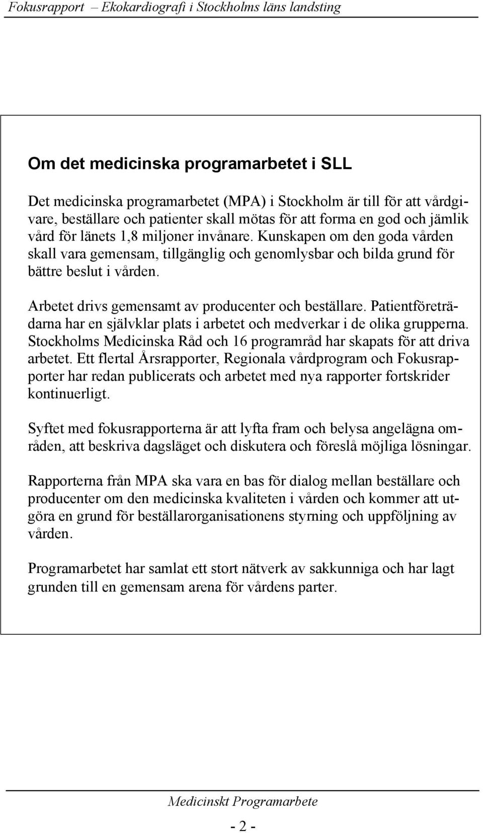 Patientföreträdarna har en självklar plats i arbetet och medverkar i de olika grupperna. Stockholms Medicinska Råd och 16 programråd har skapats för att driva arbetet.