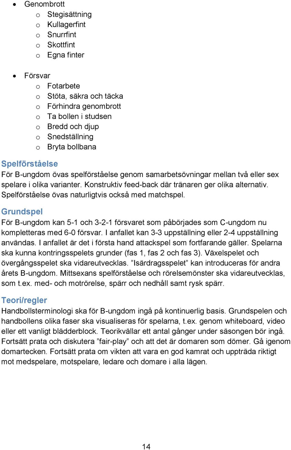 Konstruktiv feed-back där tränaren ger olika alternativ. Spelförståelse övas naturligtvis också med matchspel.