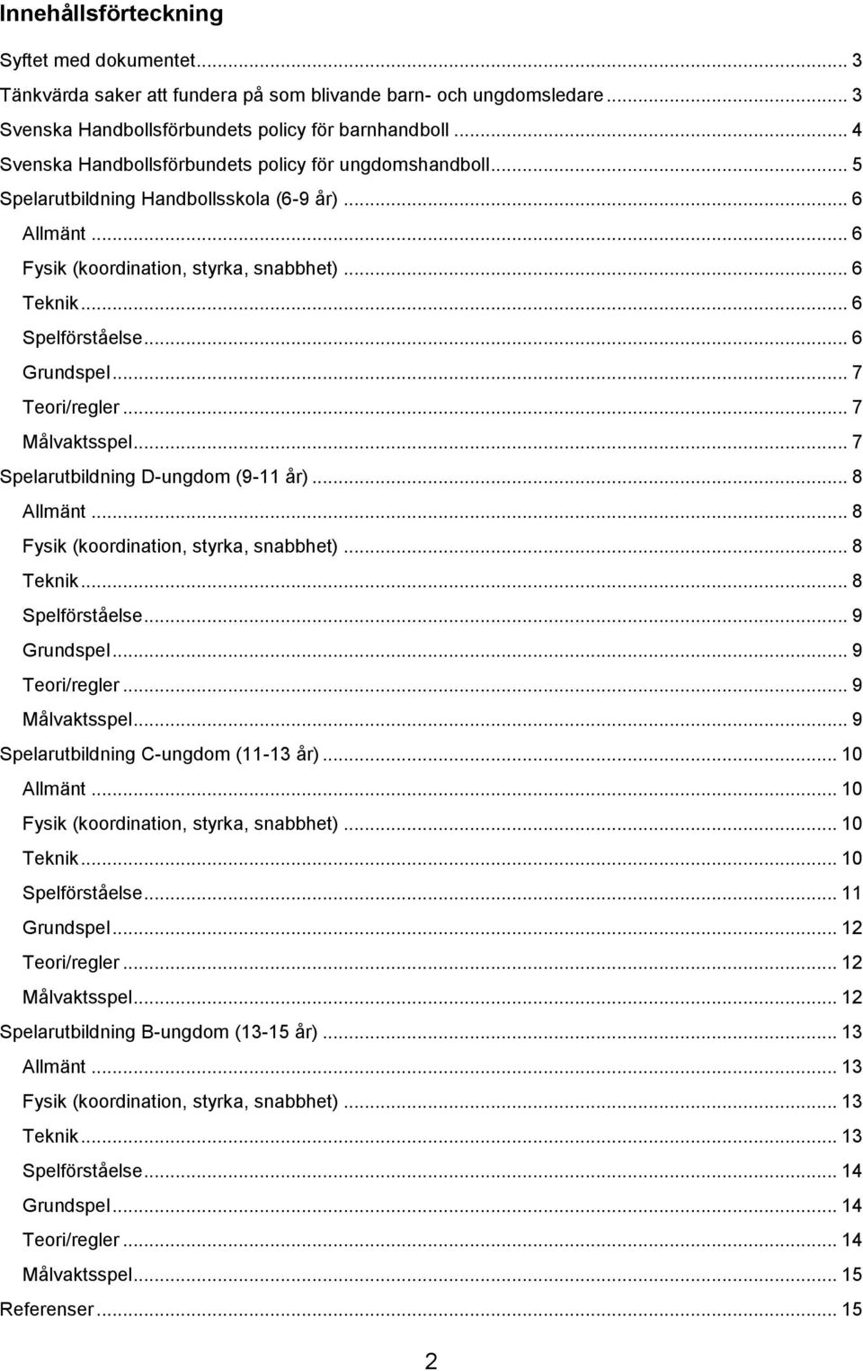 .. 6 Grundspel... 7 Teori/regler... 7 Målvaktsspel... 7 Spelarutbildning D-ungdom (9-11 år)... 8 Allmänt... 8 Fysik (koordination, styrka, snabbhet)... 8 Teknik... 8 Spelförståelse... 9 Grundspel.