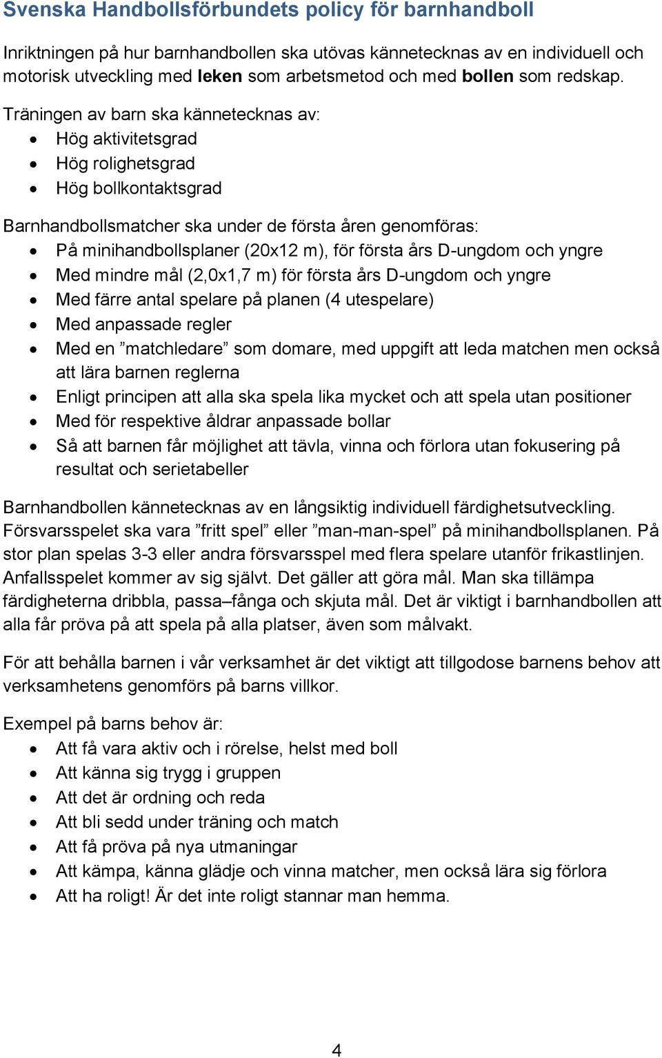 Träningen av barn ska kännetecknas av: Hög aktivitetsgrad Hög rolighetsgrad Hög bollkontaktsgrad Barnhandbollsmatcher ska under de första åren genomföras: På minihandbollsplaner (20x12 m), för första