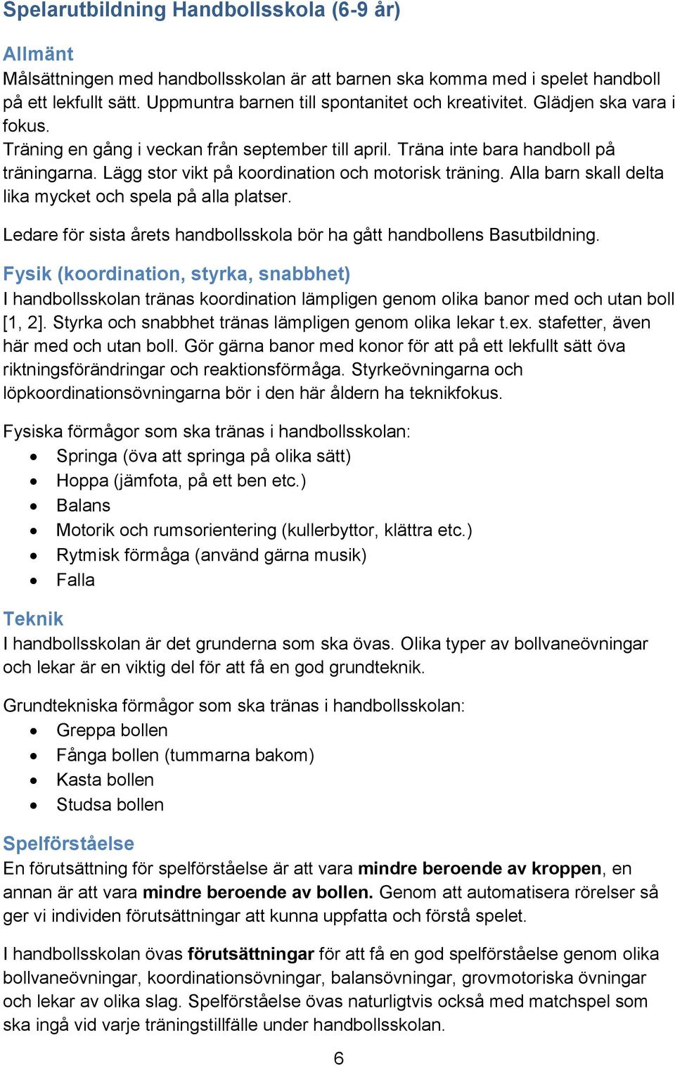 Lägg stor vikt på koordination och motorisk träning. Alla barn skall delta lika mycket och spela på alla platser. Ledare för sista årets handbollsskola bör ha gått handbollens Basutbildning.