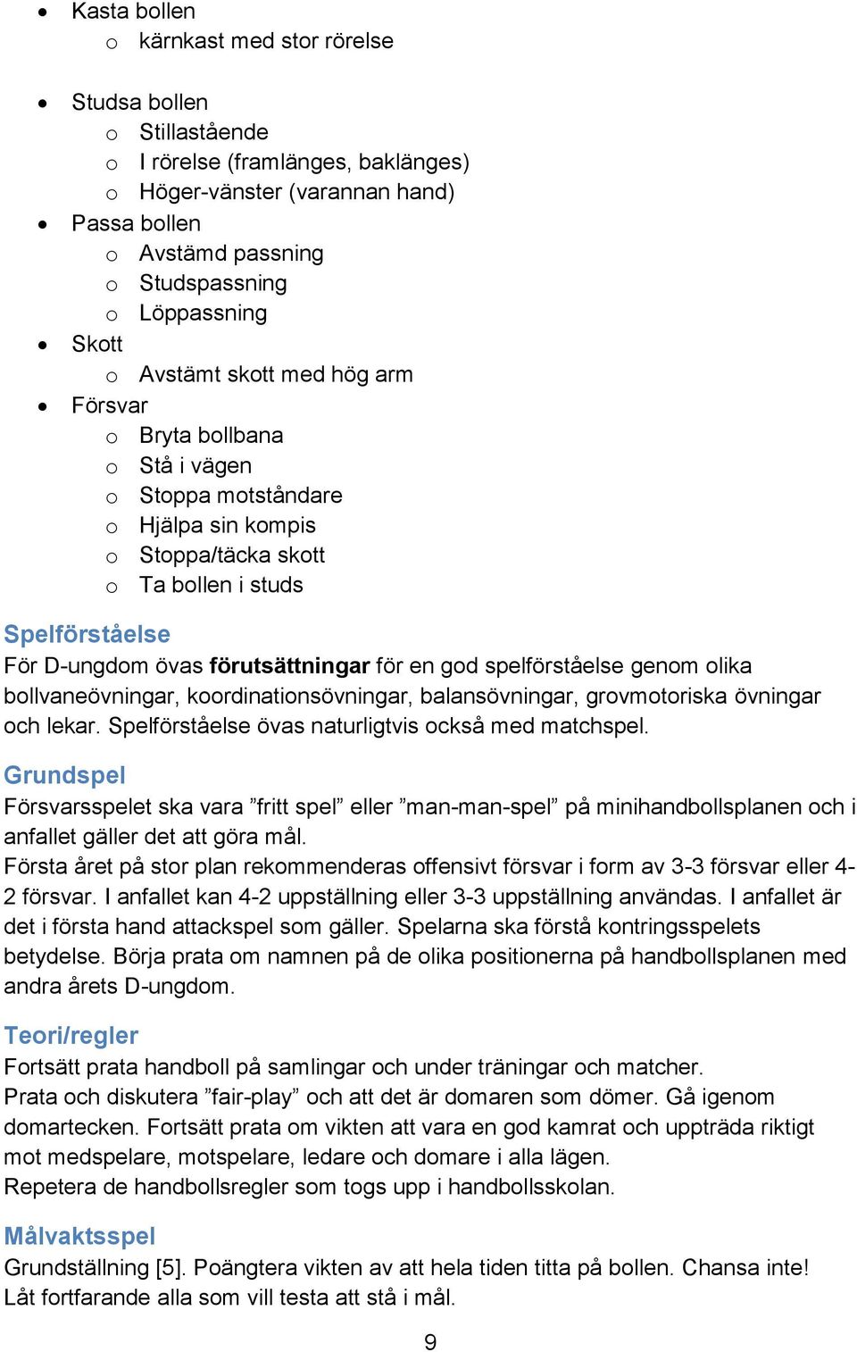 förutsättningar för en god spelförståelse genom olika bollvaneövningar, koordinationsövningar, balansövningar, grovmotoriska övningar och lekar. Spelförståelse övas naturligtvis också med matchspel.