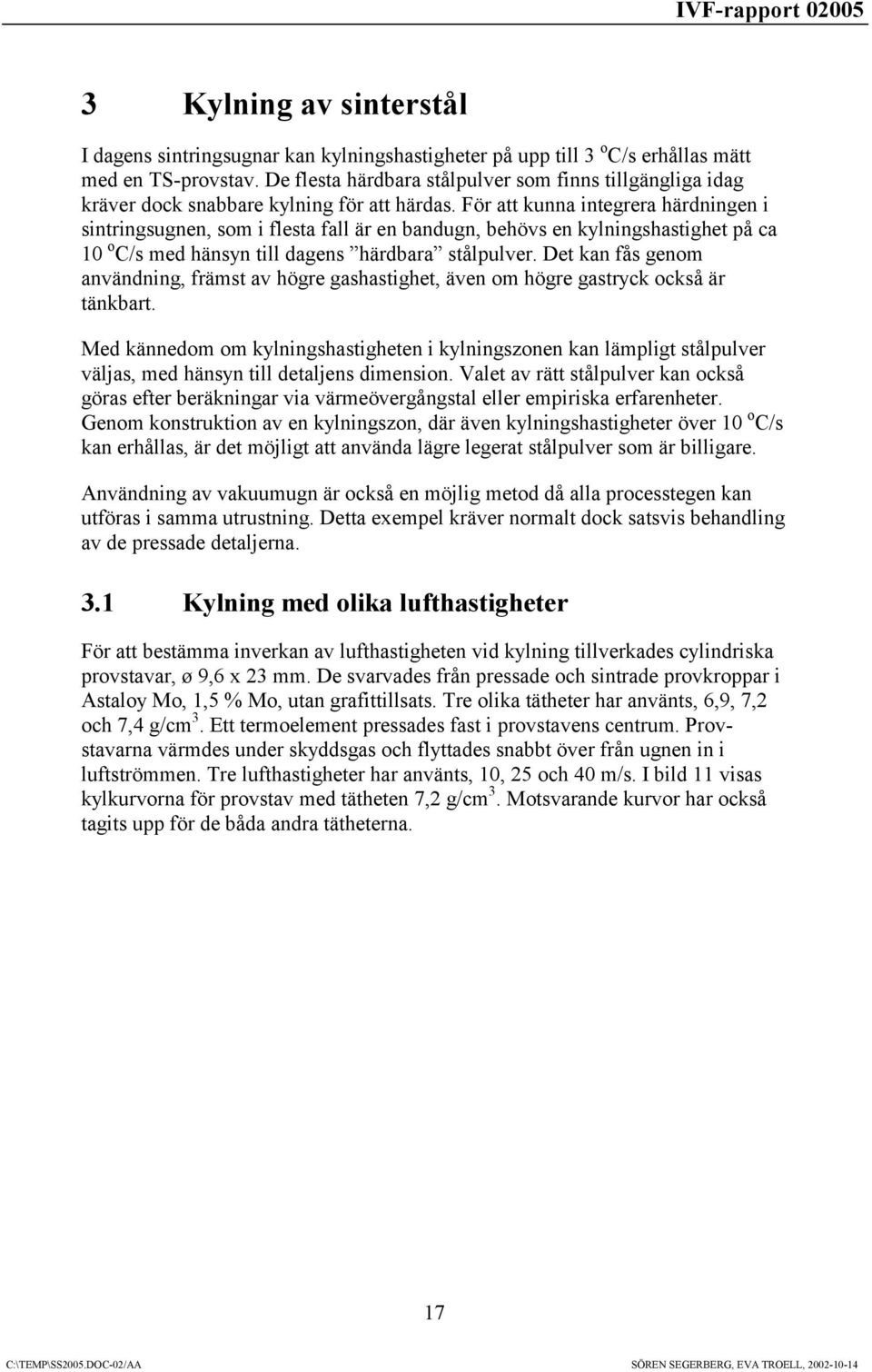 För att kunna integrera härdningen i sintringsugnen, som i flesta fall är en bandugn, behövs en kylningshastighet på ca 1 o C/s med hänsyn till dagens härdbara stålpulver.