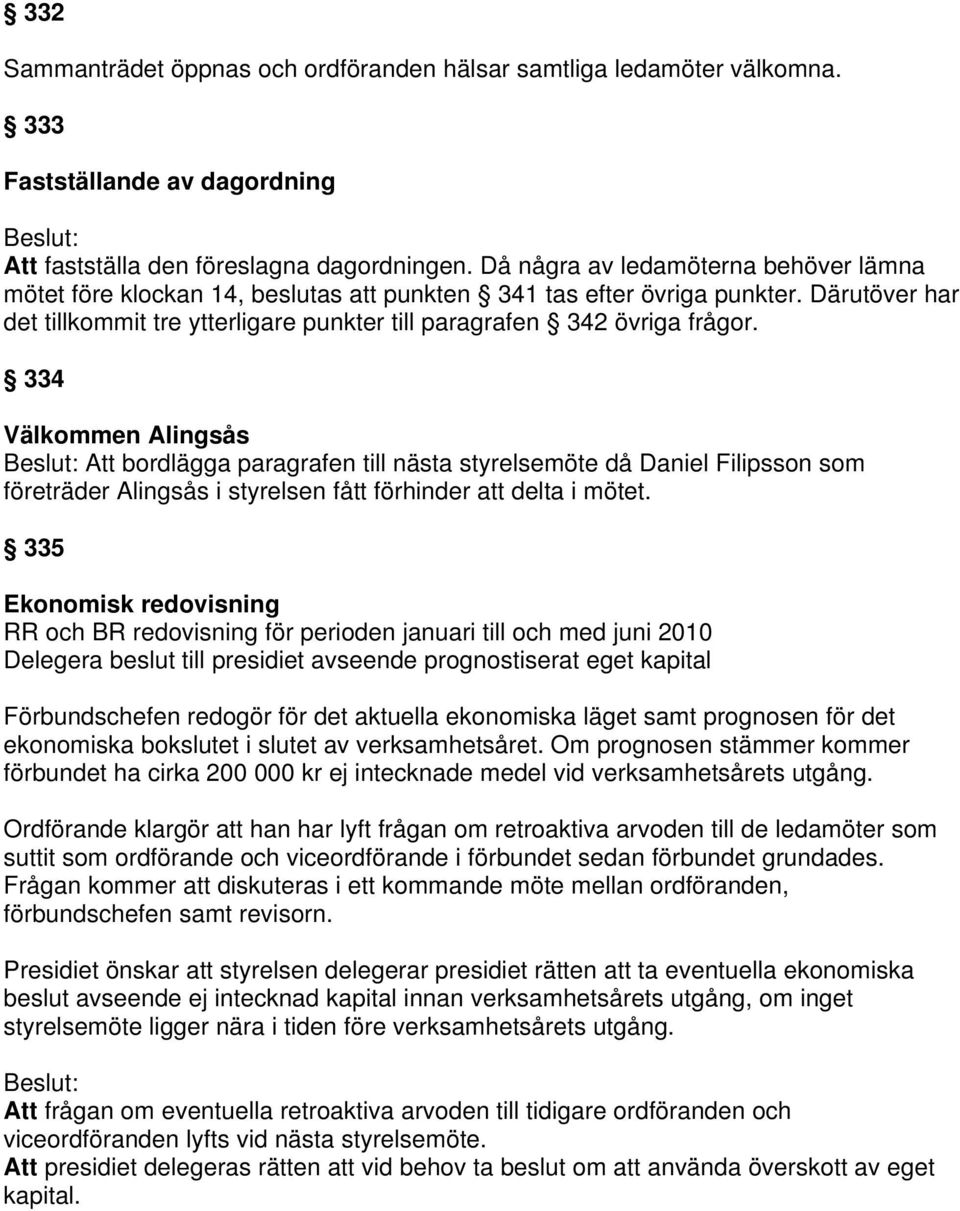 334 Välkommen Alingsås Att bordlägga paragrafen till nästa styrelsemöte då Daniel Filipsson som företräder Alingsås i styrelsen fått förhinder att delta i mötet.