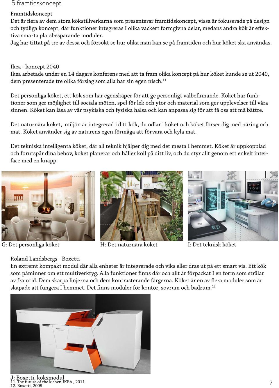 Ikea - koncept 2040 Ikea arbetade under en 14 dagars konferens med att ta fram olika koncept på hur köket kunde se ut 2040, dem presenterade tre olika förslag som alla har sin egen nisch.