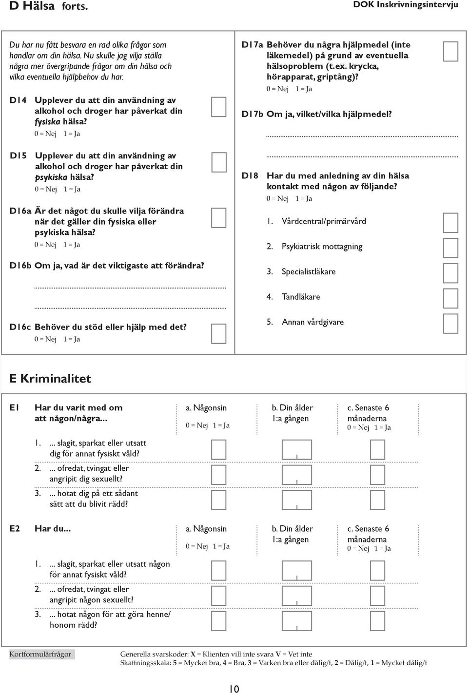 krycka, hörapparat, griptång)? D17b Om ja, vilket/vilka hjälpmedel? D15 D16a Upplever du att din användning av alkohol och droger har påverkat din psykiska hälsa?