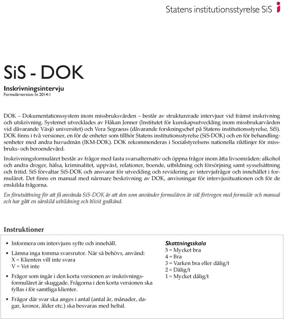 institutionsstyrelse, SiS). DOK finns i två versioner, en för de enheter som tillhör Statens institutionsstyrelse (SiS-DOK) och en för behandlingsenheter med andra huvudmän (IKM-DOK).