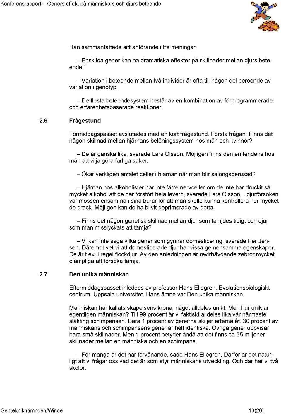 De flesta beteendesystem består av en kombination av förprogrammerade och erfarenhetsbaserade reaktioner. 2.6 Frågestund Förmiddagspasset avslutades med en kort frågestund.