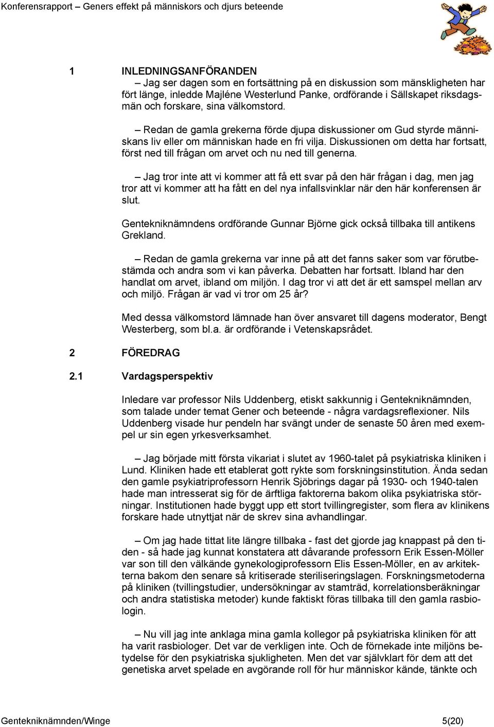 Diskussionen om detta har fortsatt, först ned till frågan om arvet och nu ned till generna.