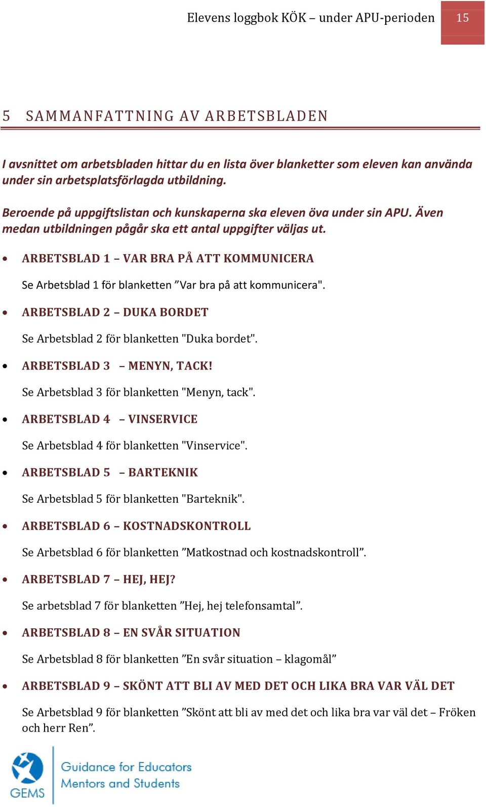 ARBETSBLAD 1 VAR BRA PÅ ATT KOMMUNICERA Se Arbetsblad 1 för blanketten Var bra på att kommunicera". ARBETSBLAD 2 DUKA BORDET Se Arbetsblad 2 för blanketten "Duka bordet". ARBETSBLAD 3 MENYN, TACK!