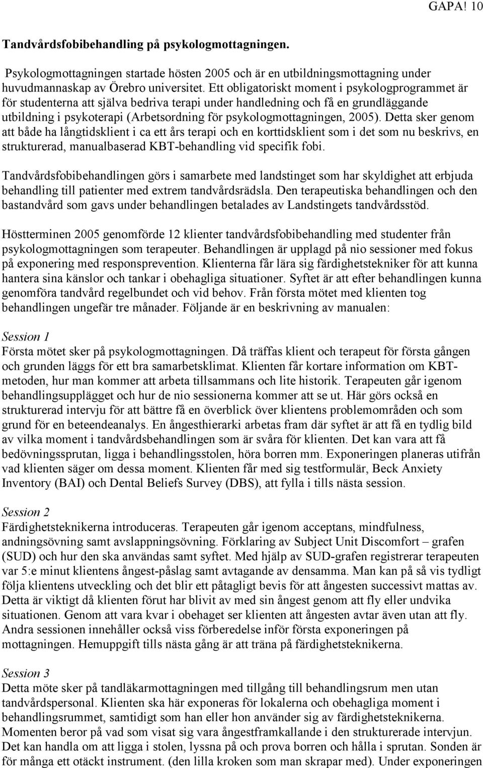 2005). Detta sker genom att både ha långtidsklient i ca ett års terapi och en korttidsklient som i det som nu beskrivs, en strukturerad, manualbaserad KBT-behandling vid specifik fobi.