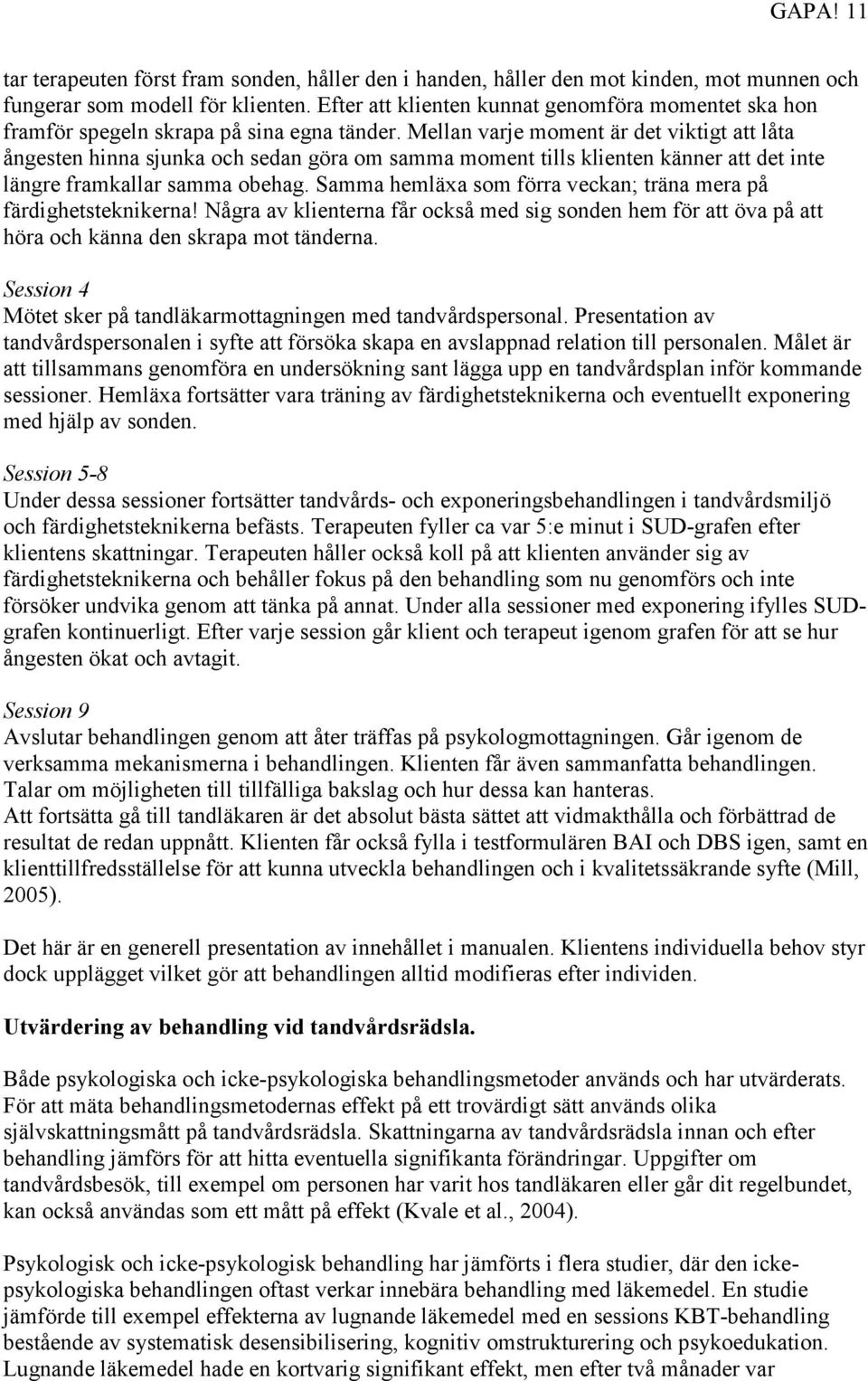 Mellan varje moment är det viktigt att låta ångesten hinna sjunka och sedan göra om samma moment tills klienten känner att det inte längre framkallar samma obehag.