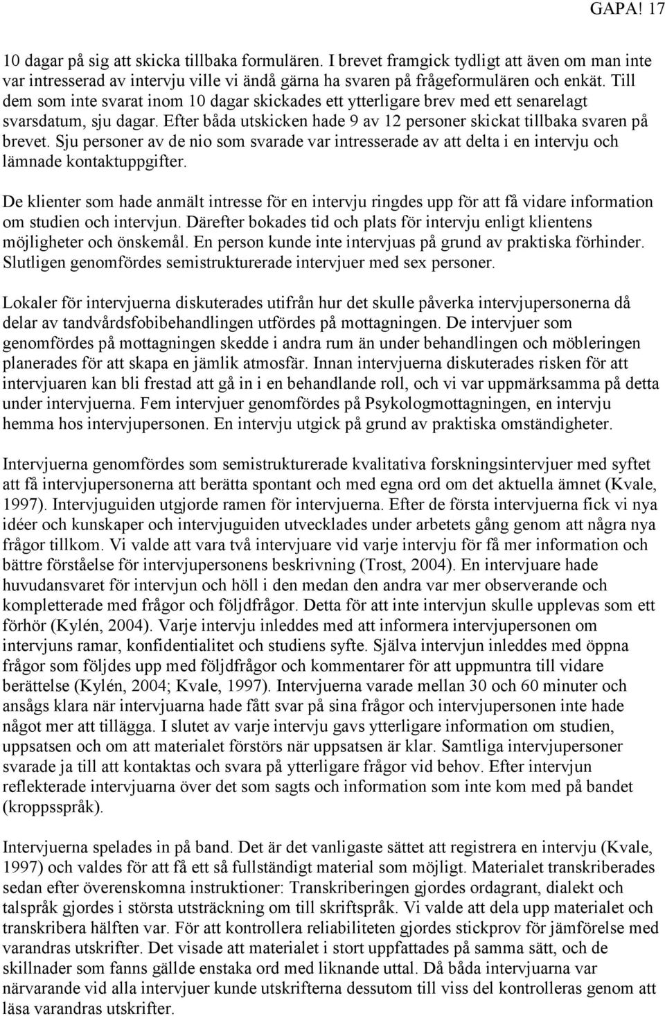 Sju personer av de nio som svarade var intresserade av att delta i en intervju och lämnade kontaktuppgifter.