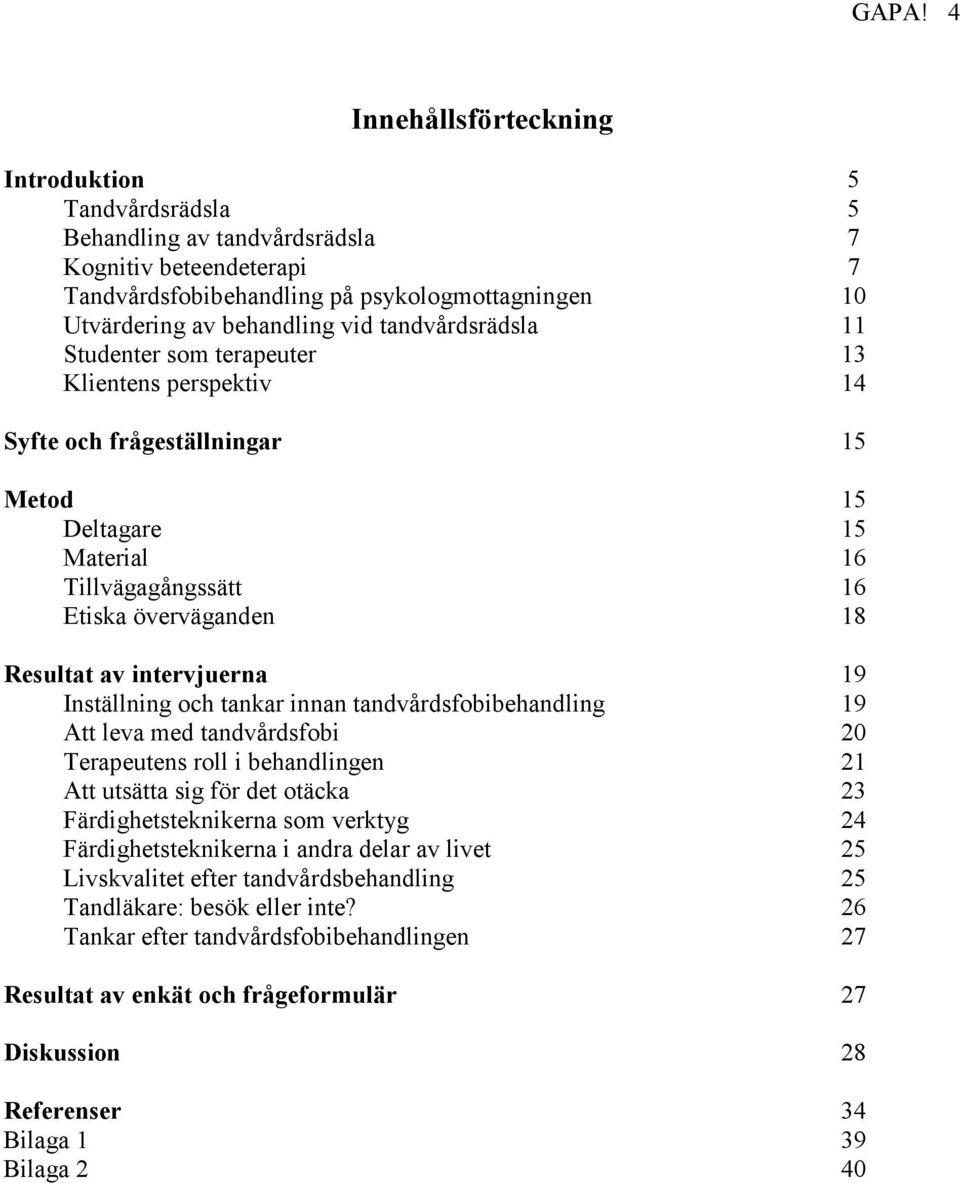 intervjuerna 19 Inställning och tankar innan tandvårdsfobibehandling 19 Att leva med tandvårdsfobi 20 Terapeutens roll i behandlingen 21 Att utsätta sig för det otäcka 23 Färdighetsteknikerna som