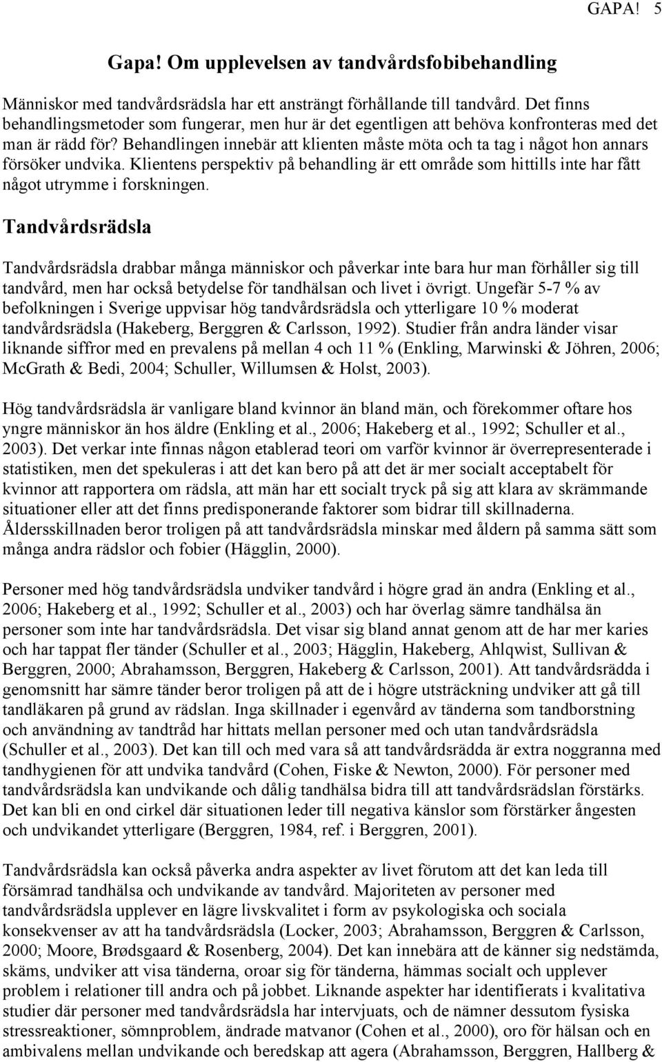 Behandlingen innebär att klienten måste möta och ta tag i något hon annars försöker undvika. Klientens perspektiv på behandling är ett område som hittills inte har fått något utrymme i forskningen.