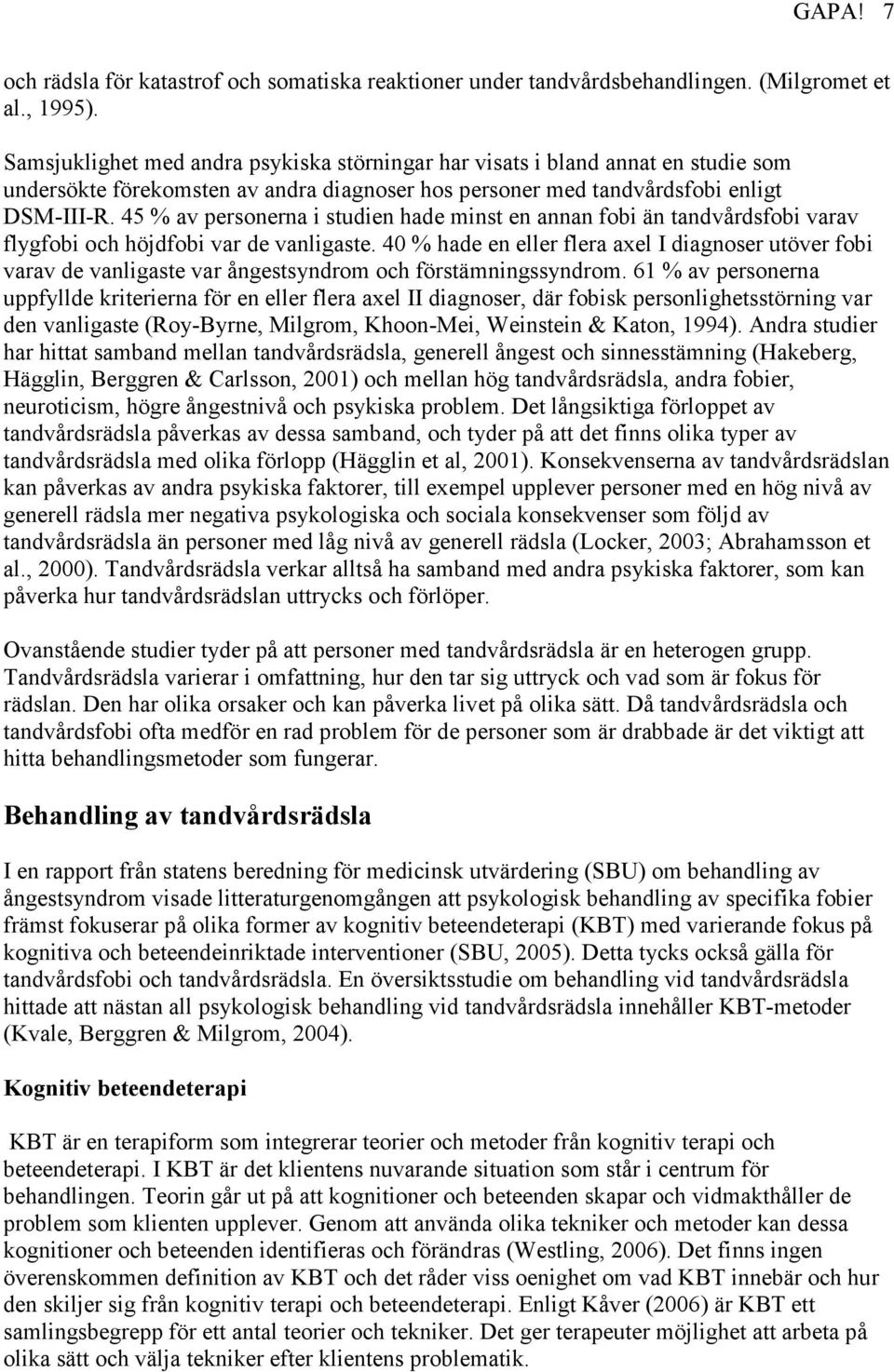 45 % av personerna i studien hade minst en annan fobi än tandvårdsfobi varav flygfobi och höjdfobi var de vanligaste.