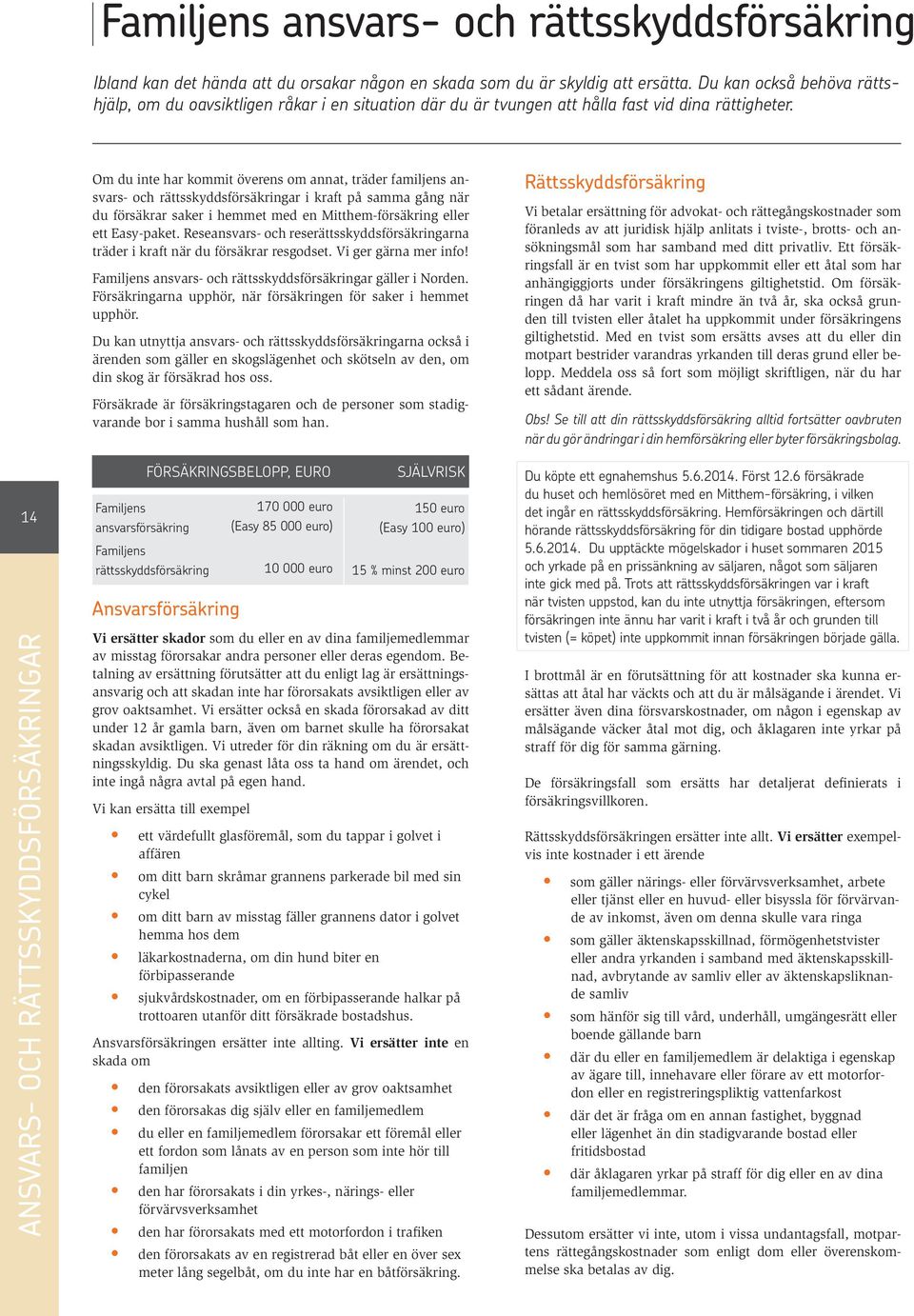 14 ANSVARS- OCH RÄTTSSKYDDSFÖRSÄKRINGAR Om du inte har kommit överens om annat, träder familjens ansvars- och rättsskyddsförsäkringar i kraft på samma gång när du försäkrar saker i hemmet med en