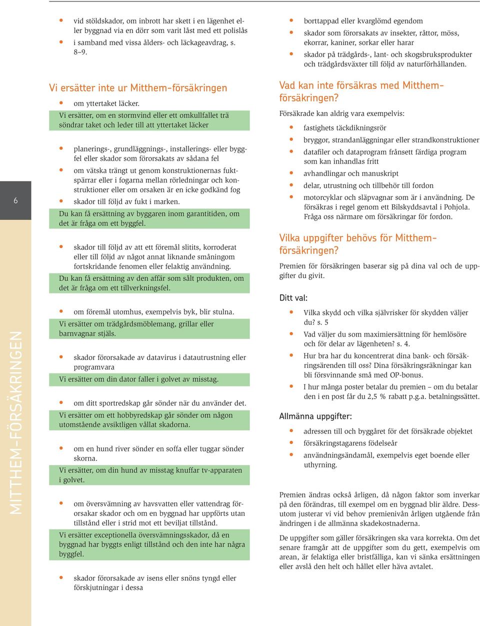 Vi ersätter, om en stormvind eller ett omkullfallet trä söndrar taket och leder till att yttertaket läcker planerings-, grundläggnings-, installerings- eller byggfel eller skador som förorsakats av