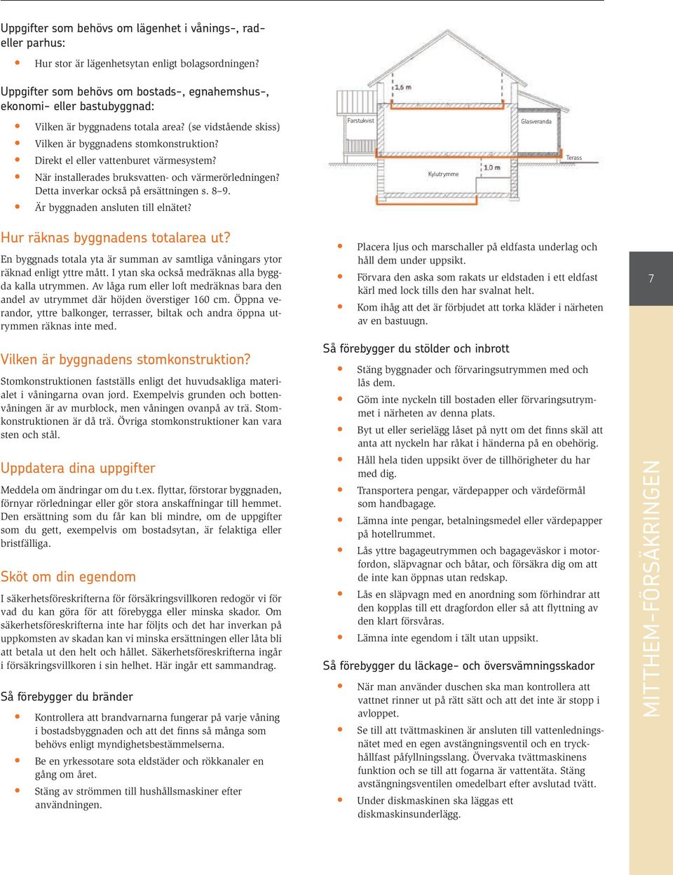 Direkt el eller vattenburet värmesystem? När installerades bruksvatten- och värmerörledningen? Detta inverkar också på ersättningen s. 8 9. Är byggnaden ansluten till elnätet?