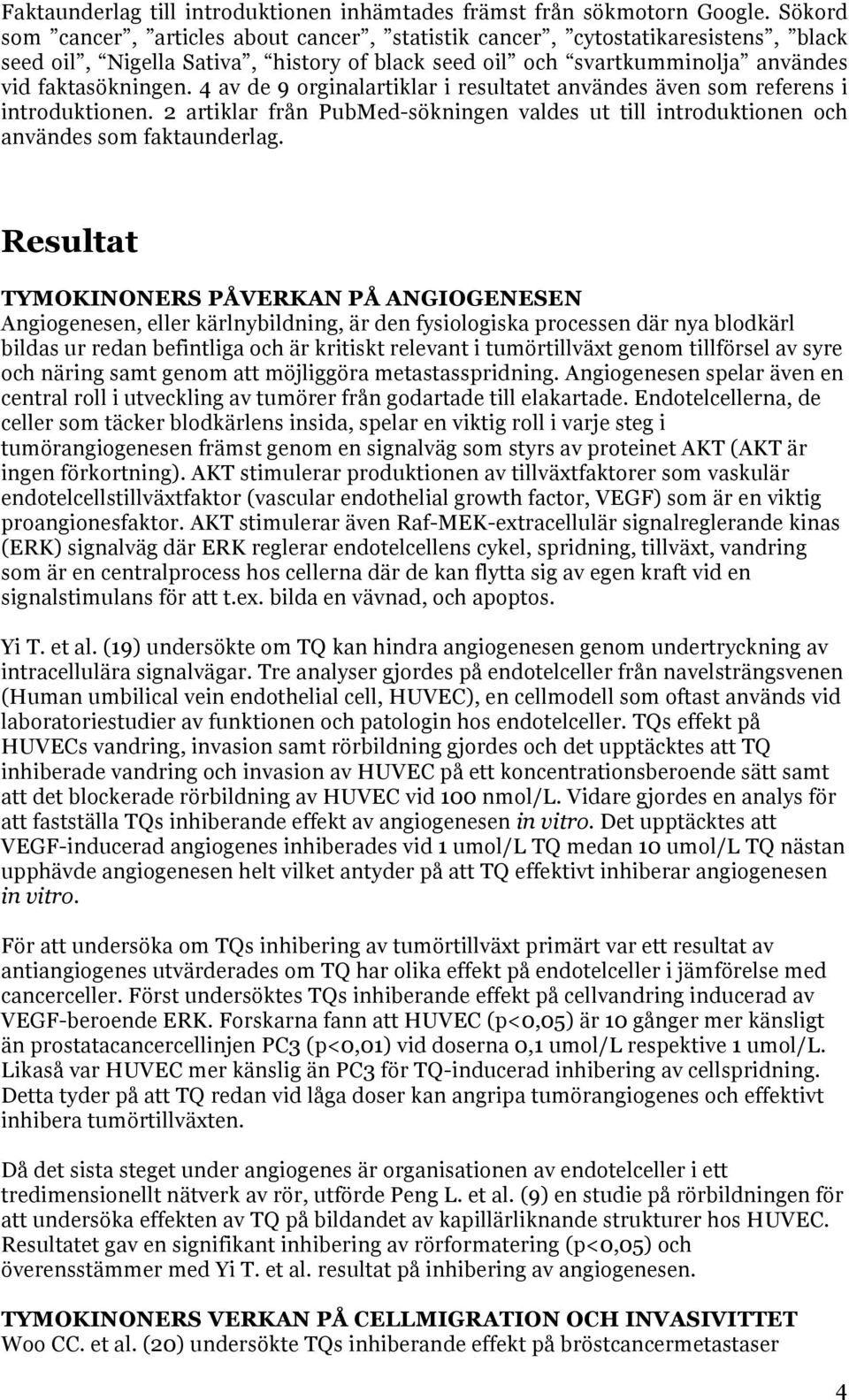 4 av de 9 orginalartiklar i resultatet användes även som referens i introduktionen. 2 artiklar från PubMed-sökningen valdes ut till introduktionen och användes som faktaunderlag.