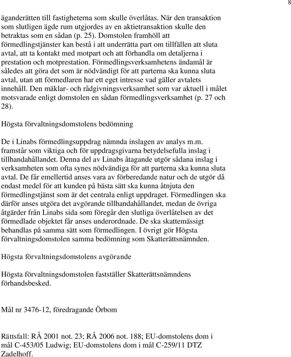 Förmedlingsverksamhetens ändamål är således att göra det som är nödvändigt för att parterna ska kunna sluta avtal, utan att förmedlaren har ett eget intresse vad gäller avtalets innehåll.