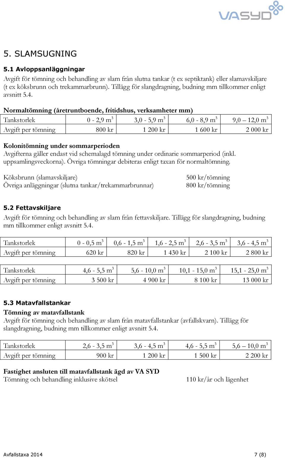 Normaltömning (åretruntboende, fritidshus, verksamheter mm) Tankstorlek 0-2,9 m 3 3,0-5,9 m 3 6,0-8,9 m 3 9,0 12,0 m 3 Avgift per tömning 800 kr 1 200 kr 1 600 kr 2 000 kr Kolonitömning under